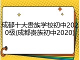 成都十大贵族学校初中2020级(成都贵族初中2020)