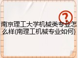 南京理工大学机械类专业怎么样(南理工机械专业如何)