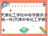 天津化工学校中专学费多少钱一年(天津中专化工学费)