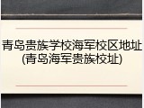 青岛贵族学校海军校区地址(青岛海军贵族校址)