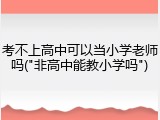 考不上高中可以当小学老师吗("非高中能教小学吗")