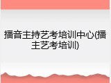 播音主持艺考培训中心(播主艺考培训)