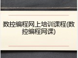 数控编程网上培训课程(数控编程网课)
