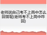 老师说自己考不上高中怎么回答呢(老师考不上高中咋回)