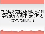 克拉玛依克拉玛依数控培训学校地址在哪里(克拉玛依数控培训地址)
