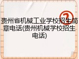 贵州省机械工业学校招生简章电话(贵州机械学校招生电话)