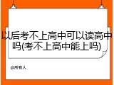 以后考不上高中可以读高中吗(考不上高中能上吗)