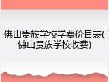 佛山贵族学校学费价目表(佛山贵族学校收费)