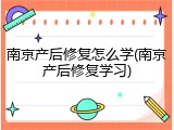 南京产后修复怎么学(南京产后修复学习)
