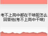 考不上高中都在干啥呢怎么回答他(考不上高中干啥)