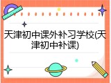天津初中课外补习学校(天津初中补课)