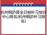 杭州桐庐县全日制补习培训中心排名(杭州桐庐补习排名)
