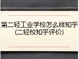第二轻工业学校怎么样知乎(二轻校知乎评价)