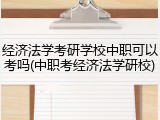 经济法学考研学校中职可以考吗(中职考经济法学研校)