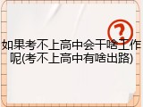 如果考不上高中会干啥工作呢(考不上高中有啥出路)