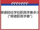 常德财经学校职高学费多少("常德职高学费")