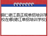 铜仁德江县正规单招培训学校在哪(德江单招培训学校)