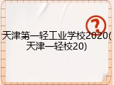 天津第一轻工业学校2020(天津一轻校20)