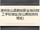 漳州东山县数控职业培训技工学校地址(东山数控技校地址)