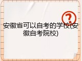 安徽省可以自考的学校(安徽自考院校)