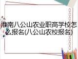 淮南八公山农业职高学校怎么报名(八公山农校报名)