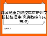 聊城高唐县数控车床培训学校技校招生(高唐数控车床技校)