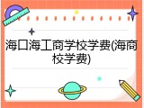 海口海工商学校学费(海商校学费)