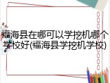 福海县在哪可以学挖机哪个学校好(福海县学挖机学校)
