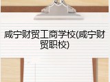 咸宁财贸工商学校(咸宁财贸职校)