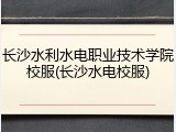 长沙水利水电职业技术学院校服(长沙水电校服)