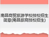 南昌商贸旅游学校技校招生简章(南昌旅商技校招生)
