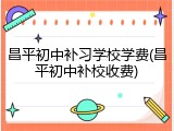 昌平初中补习学校学费(昌平初中补校收费)
