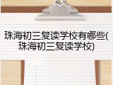 珠海初三复读学校有哪些(珠海初三复读学校)