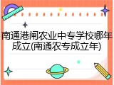 南通港闸农业中专学校哪年成立(南通农专成立年)