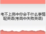 考不上高中你会干什么事情呢英语(考高中失败英语)