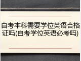 自考本科需要学位英语合格证吗(自考学位英语必考吗)