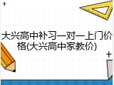 大兴高中补习一对一上门价格(大兴高中家教价)