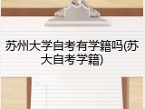 苏州大学自考有学籍吗(苏大自考学籍)