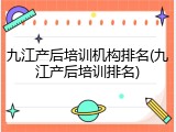 九江产后培训机构排名(九江产后培训排名)
