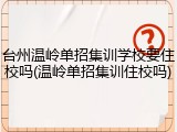 台州温岭单招集训学校要住校吗(温岭单招集训住校吗)