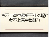 考不上高中最好干什么呢("考不上高中出路")