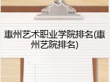 惠州艺术职业学院排名(惠州艺院排名)