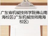 广东省机械技师学院佛山南海校区(广东机械技师南海校区)