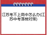 江苏考不上高中怎么办(江苏中考落榜对策)