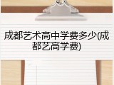 成都艺术高中学费多少(成都艺高学费)