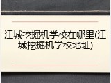 江城挖掘机学校在哪里(江城挖掘机学校地址)
