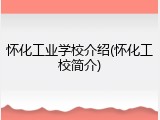 怀化工业学校介绍(怀化工校简介)