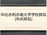 华北水利水电大学学校排名(华水排名)