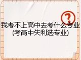 我考不上高中去考什么专业(考高中失利选专业)