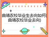 曲靖农校毕业生去向如何(曲靖农校毕业去向)